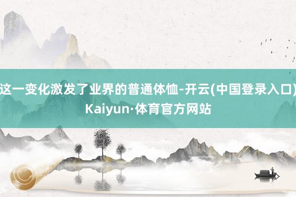这一变化激发了业界的普通体恤-开云(中国登录入口)Kaiyun·体育官方网站