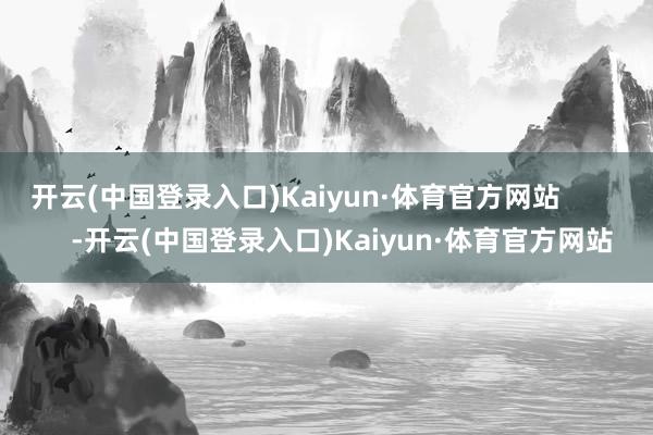 开云(中国登录入口)Kaiyun·体育官方网站            -开云(中国登录入口)Kaiyun·体育官方网站
