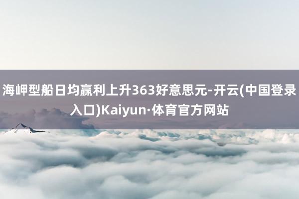 海岬型船日均赢利上升363好意思元-开云(中国登录入口)Kaiyun·体育官方网站