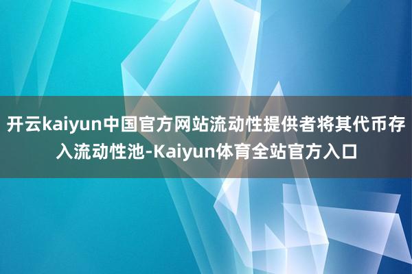开云kaiyun中国官方网站流动性提供者将其代币存入流动性池-Kaiyun体育全站官方入口