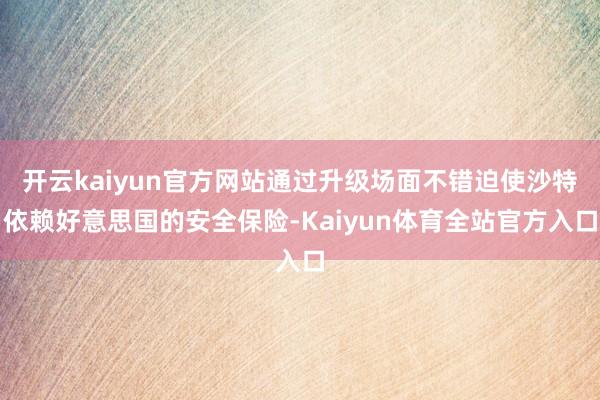 开云kaiyun官方网站通过升级场面不错迫使沙特依赖好意思国的安全保险-Kaiyun体育全站官方入口