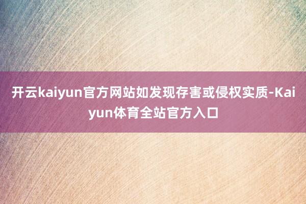 开云kaiyun官方网站如发现存害或侵权实质-Kaiyun体育全站官方入口