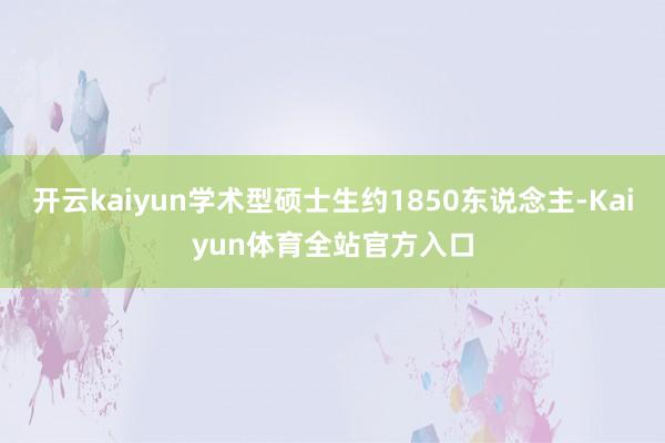 开云kaiyun学术型硕士生约1850东说念主-Kaiyun体育全站官方入口
