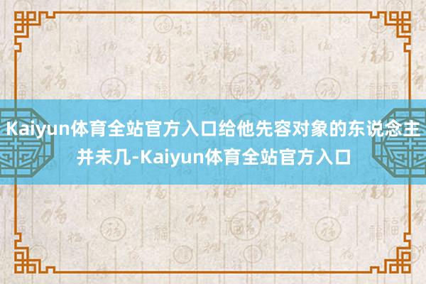 Kaiyun体育全站官方入口给他先容对象的东说念主并未几-Kaiyun体育全站官方入口