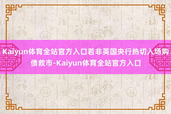 Kaiyun体育全站官方入口若非英国央行热切入场购债救市-Kaiyun体育全站官方入口