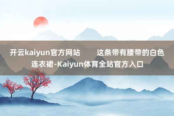 开云kaiyun官方网站        这条带有腰带的白色连衣裙-Kaiyun体育全站官方入口