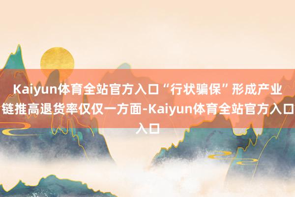 Kaiyun体育全站官方入口　　“行状骗保”形成产业链　　推高退货率仅仅一方面-Kaiyun体育全站官方入口