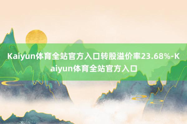 Kaiyun体育全站官方入口转股溢价率23.68%-Kaiyun体育全站官方入口