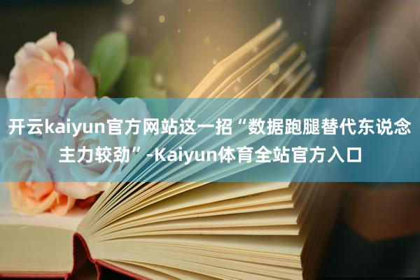 开云kaiyun官方网站这一招“数据跑腿替代东说念主力较劲”-Kaiyun体育全站官方入口