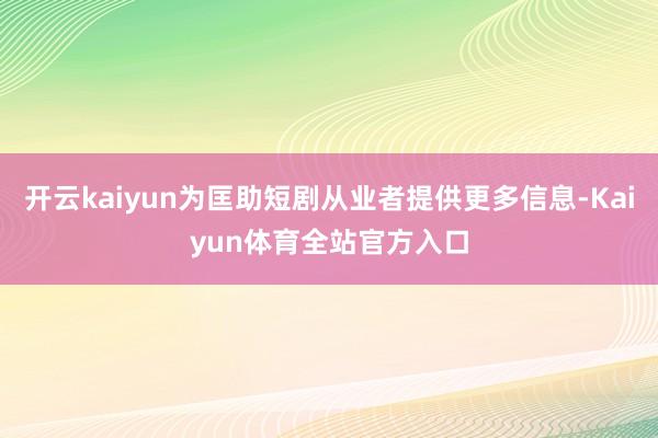 开云kaiyun为匡助短剧从业者提供更多信息-Kaiyun体育全站官方入口