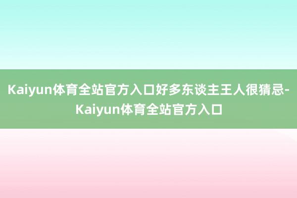 Kaiyun体育全站官方入口好多东谈主王人很猜忌-Kaiyun体育全站官方入口