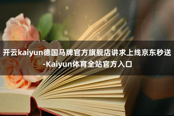 开云kaiyun德国马牌官方旗舰店讲求上线京东秒送-Kaiyun体育全站官方入口