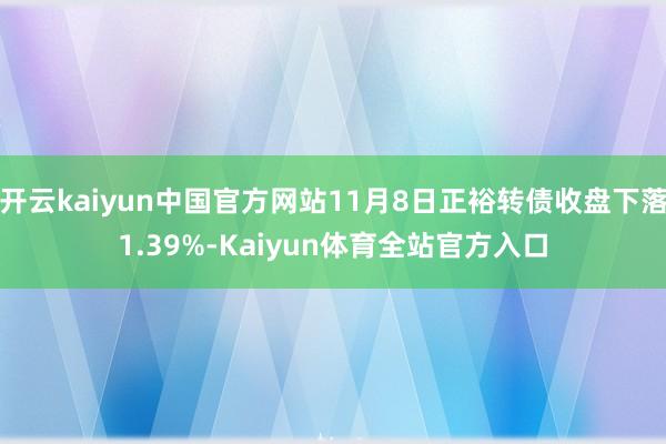 开云kaiyun中国官方网站11月8日正裕转债收盘下落1.39%-Kaiyun体育全站官方入口
