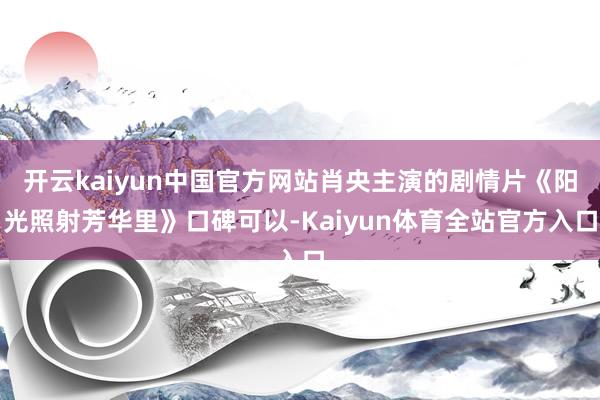 开云kaiyun中国官方网站肖央主演的剧情片《阳光照射芳华里》口碑可以-Kaiyun体育全站官方入口