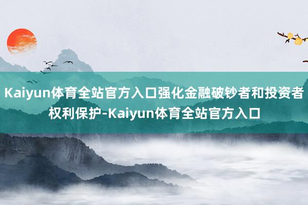 Kaiyun体育全站官方入口强化金融破钞者和投资者权利保护-Kaiyun体育全站官方入口