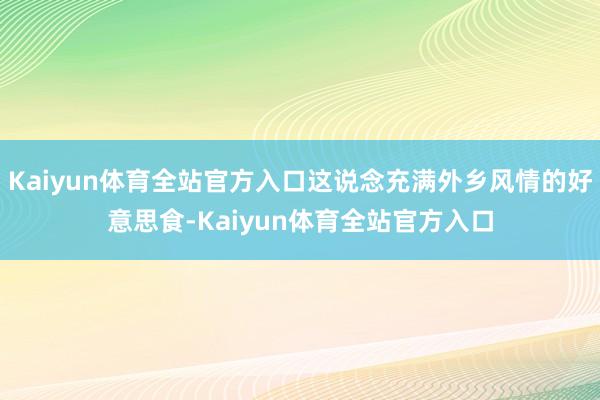 Kaiyun体育全站官方入口这说念充满外乡风情的好意思食-Kaiyun体育全站官方入口