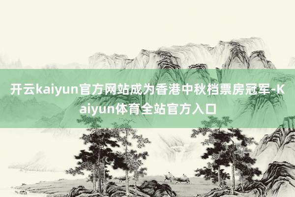 开云kaiyun官方网站成为香港中秋档票房冠军-Kaiyun体育全站官方入口