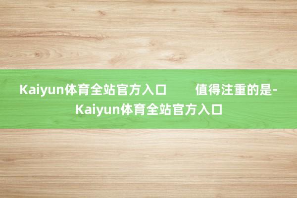 Kaiyun体育全站官方入口        值得注重的是-Kaiyun体育全站官方入口