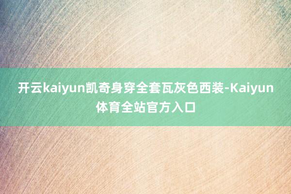 开云kaiyun凯奇身穿全套瓦灰色西装-Kaiyun体育全站官方入口