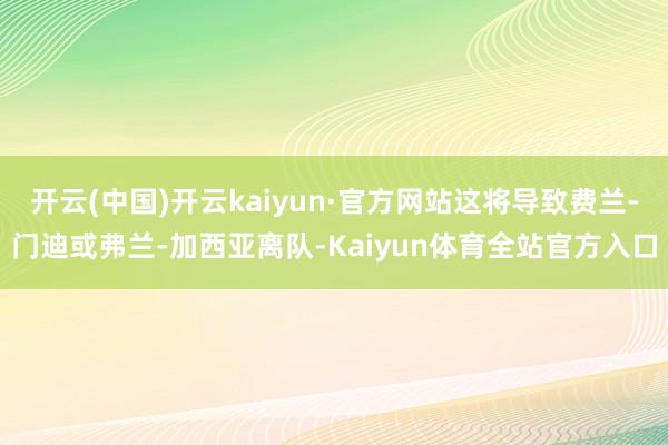 开云(中国)开云kaiyun·官方网站这将导致费兰-门迪或弗兰-加西亚离队-Kaiyun体育全站官方入口