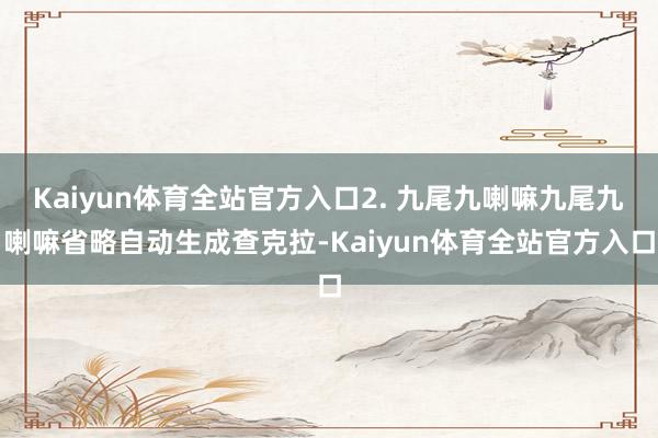 Kaiyun体育全站官方入口2. 九尾九喇嘛九尾九喇嘛省略自动生成查克拉-Kaiyun体育全站官方入口
