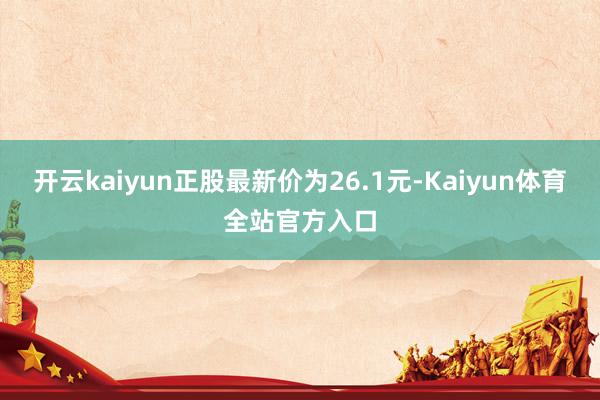 开云kaiyun正股最新价为26.1元-Kaiyun体育全站官方入口