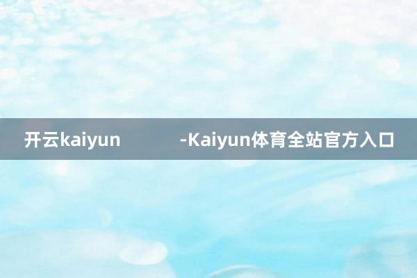 开云kaiyun            -Kaiyun体育全站官方入口