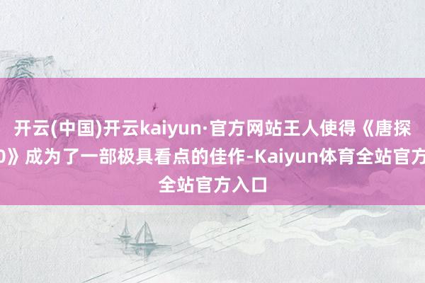 开云(中国)开云kaiyun·官方网站王人使得《唐探1900》成为了一部极具看点的佳作-Kaiyun体育全站官方入口