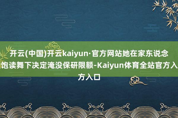 开云(中国)开云kaiyun·官方网站她在家东说念主饱读舞下决定淹没保研限额-Kaiyun体育全站官方入口