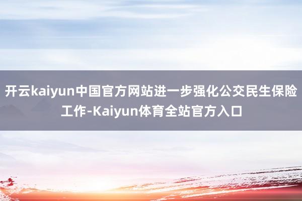 开云kaiyun中国官方网站进一步强化公交民生保险工作-Kaiyun体育全站官方入口
