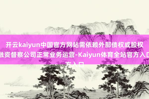 开云kaiyun中国官方网站需依赖外部债权或股权融资督察公司正常业务运营-Kaiyun体育全站官方入口
