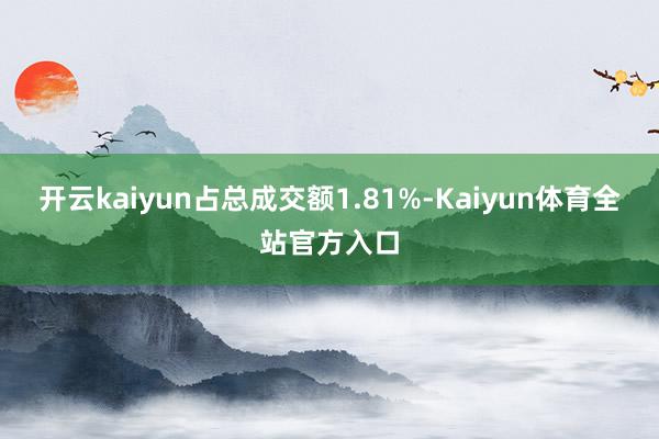 开云kaiyun占总成交额1.81%-Kaiyun体育全站官方入口