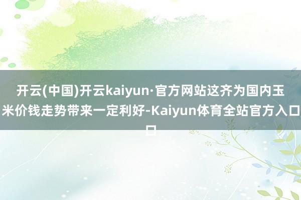 开云(中国)开云kaiyun·官方网站这齐为国内玉米价钱走势带来一定利好-Kaiyun体育全站官方入口