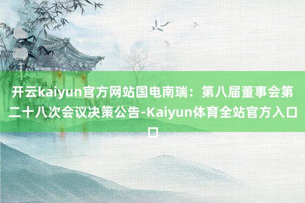 开云kaiyun官方网站国电南瑞：第八届董事会第二十八次会议决策公告-Kaiyun体育全站官方入口