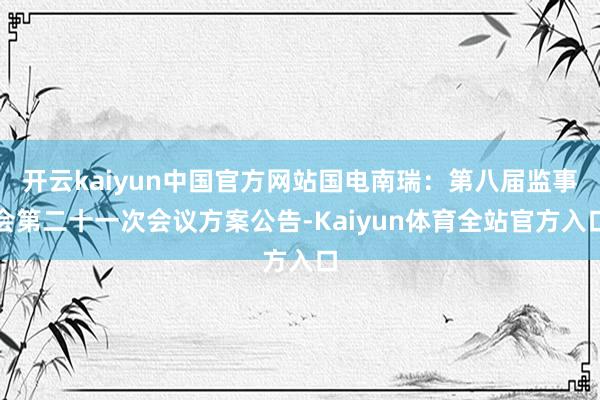 开云kaiyun中国官方网站国电南瑞：第八届监事会第二十一次会议方案公告-Kaiyun体育全站官方入口