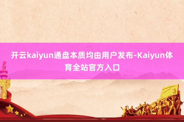开云kaiyun通盘本质均由用户发布-Kaiyun体育全站官方入口