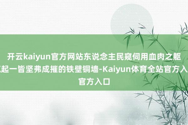 开云kaiyun官方网站东说念主民窥伺用血肉之躯筑起一皆坚弗成摧的铁壁铜墙-Kaiyun体育全站官方入口