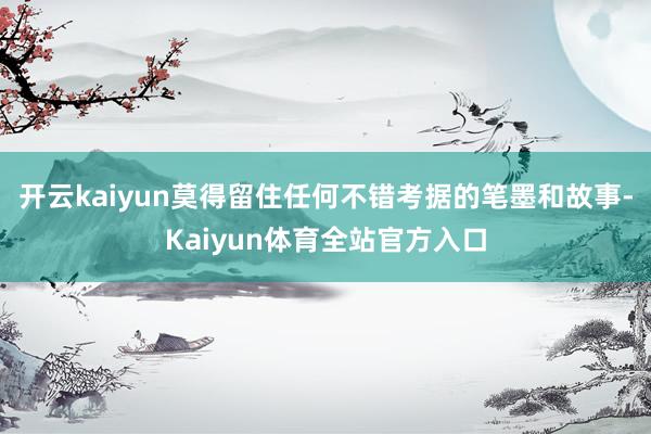 开云kaiyun莫得留住任何不错考据的笔墨和故事-Kaiyun体育全站官方入口