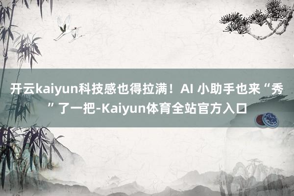 开云kaiyun科技感也得拉满！AI 小助手也来“秀”了一把-Kaiyun体育全站官方入口