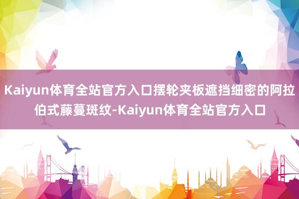Kaiyun体育全站官方入口摆轮夹板遮挡细密的阿拉伯式藤蔓斑纹-Kaiyun体育全站官方入口