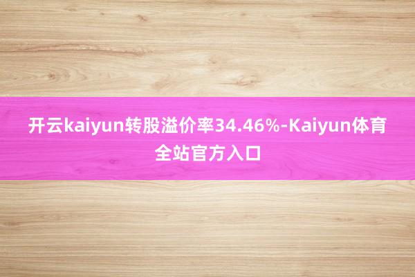 开云kaiyun转股溢价率34.46%-Kaiyun体育全站官方入口
