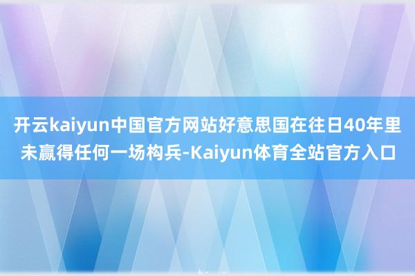 开云kaiyun中国官方网站好意思国在往日40年里未赢得任何一场构兵-Kaiyun体育全站官方入口