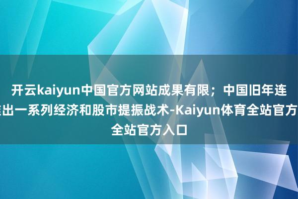 开云kaiyun中国官方网站成果有限；中国旧年连续推出一系列经济和股市提振战术-Kaiyun体育全站官方入口