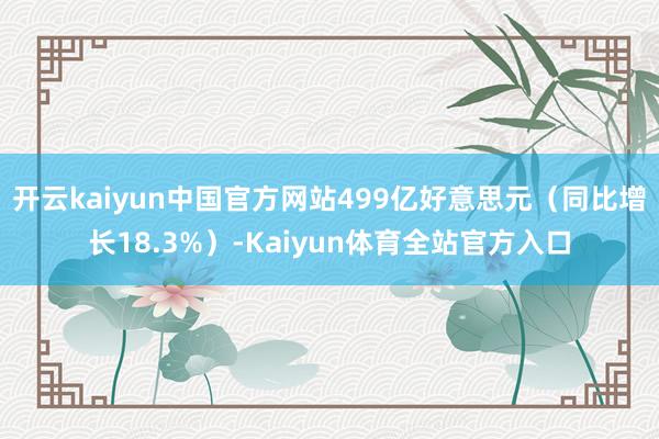 开云kaiyun中国官方网站499亿好意思元（同比增长18.3%）-Kaiyun体育全站官方入口