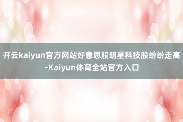 开云kaiyun官方网站好意思股明星科技股纷纷走高-Kaiyun体育全站官方入口