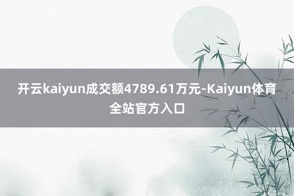 开云kaiyun成交额4789.61万元-Kaiyun体育全站官方入口