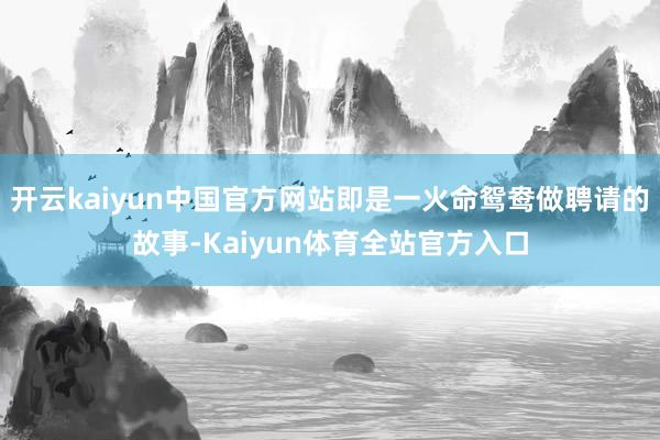 开云kaiyun中国官方网站即是一火命鸳鸯做聘请的故事-Kaiyun体育全站官方入口