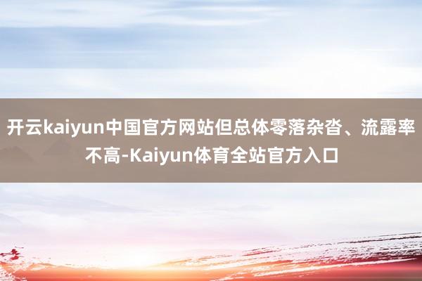 开云kaiyun中国官方网站但总体零落杂沓、流露率不高-Kaiyun体育全站官方入口