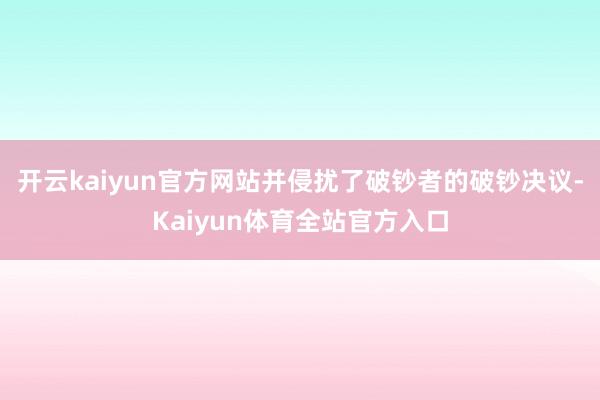 开云kaiyun官方网站并侵扰了破钞者的破钞决议-Kaiyun体育全站官方入口