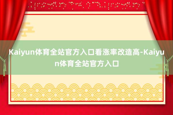 Kaiyun体育全站官方入口看涨率改造高-Kaiyun体育全站官方入口
